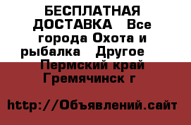 БЕСПЛАТНАЯ ДОСТАВКА - Все города Охота и рыбалка » Другое   . Пермский край,Гремячинск г.